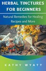 Herbal Tinctures for Beginners - Kathy Wyatt - 9798223657545
