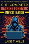 CHFI Computer Hacking Forensic Investigator The Ultimate Study Guide to Ace the Exam - Jake T Mills - 9798223666493