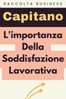 L'importanza Della Soddisfazione Lavorativa - Capitano Edizioni - 9798223710530