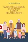 Guide To Managing Unhealthy Family Relationships - Kevin Chong - 9798223719540