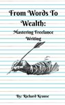 From Words To Wealth: Mastering Freelance Writing - Richard Krause - 9798223721215