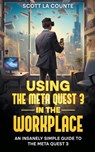 Using the Meta Quest 3 In the Workplace - Scott La Counte - 9798223723363