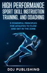 High Performance Sport Skill Instruction, Training, and Coaching. 9 Powerful Principles for Athletes to Flow and Get in the Zone - DDJ Publishing - 9798223733324
