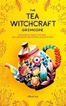 The Tea Witchcraft Grimoire: Your Complete Guide to Tea Magic, Self-Care Brews, and Powerful Healing Potions - Olivia Lee - 9798223733744