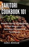 Yakitori Cookbook 101 - john ahmad - 9798223735274