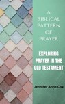 A Biblical Pattern of Prayer: Exploring Prayer in the Old Testament - Jennifer Anne Cox - 9798223740209