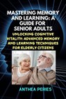 Mastering Memory and Learning: A Guide for Senior Adults: Unlocking Cognitive Vitality: Advanced Memory and Learning Techniques for Elderly Citizens - Anthea Peries - 9798223785545