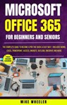 Microsoft Office 365 For Beginners And Seniors : The Complete Guide To Become A Pro The Quick & Easy Way Includes Word, Excel, PowerPoint, Access, OneNote, Outlook, OneDrive and More - Mike Wheeler - 9798223785798