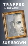 Trapped in the Attic - Sue Brown - 9798223836865