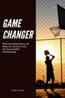 Game Changer The Untold Story of Nike Air Jordan And Its Successful Marketing - Davis Truman - 9798223856573