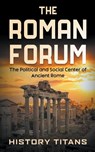 The Roman Forum - History Titans - 9798223867531