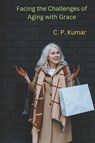 Facing the Challenges of Aging with Grace - C. P. Kumar - 9798223867791