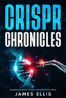 CRISPR Chronicles: Navigating the Ethics, Promises, and Perils of Gene Editing - James Ellis - 9798223896913