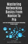 Mastering Networking Basics From Novice To Pro - Book Wave Publications - 9798223912989