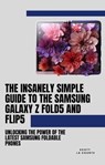 The Insanely Simple Guide to the Samsung Galaxy Z Fold 5 and Flip 5: Unlocking the Power of the Latest Samsung Foldable Phones - Scott La Counte - 9798223916949