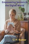 Empowering Seniors in the Digital World - C. P. Kumar - 9798223926894
