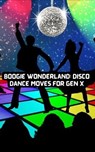 Boogie Wonderland: Disco Dance Moves for GEN X - Felix Cook & Clyde N Cook, III ; Clyde N. Cook, III - 9798223940586