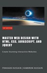 Master Web Design with HTML, CSS, JavaScript, and jQuery - Kameron Hussain ; Frahaan Hussain - 9798223947769