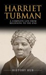 Harriet Tubman: A Complete Life from Beginning to the End - History Hub - 9798223950363
