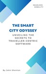 The Smart City Odyssey: Unveiling the Secrets to Traveller-Centric Software - John Shenton - 9798223955719