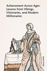 Achievement Across Ages: Lessons from Vikings, Visionaries, and Modern Millionaires - Olivia Smith - 9798223962670
