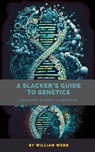 A Slacker's Guide to Genetics: A Beginner's Guide to Genetics - William Webb - 9798223963523