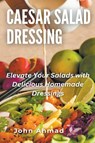 Caesar Salad Dressing - John Ahmad - 9798223969990