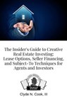 The Insider's Guide to Creative Real Estate Investing: Lease Options, Seller Financing, and Subject-To Techniques for Agents and Investors - Clyde N Cook III-The Real Estate Don™ - 9798223977926