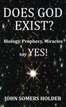 Does God Exist?: Biology, Prophecy, Miracles Say Yes! - John Somers Holder - 9798223987963