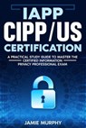 IAPP CIPP/US Certification A Practical Study Guide to Master the Certified Information Privacy Professional Exam - Jamie Murphy - 9798224022557