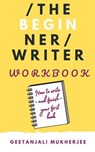 The Beginner Writer Workbook: How To Write - and Finish - Your First Book - Geetanjali Mukherjee - 9798224128457