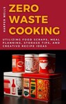 Zero-Waste Cooking: Utilizing Food Scraps, Meal Planning, Storage Tips, and Creative Recipe Ideas - Harper Wells - 9798224129850