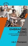 Embracing Aging-A Guide to Understanding and Celebrating Older Adults: Discovering the Beauty and Wisdom of Growing Old with Grace and Dignity - Lily J. Thompson - 9798224136537