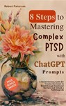 8 Steps to Mastering Complex PTSD with ChatGPT Prompts: A Revolutionary Guide for Trauma Survivors to Breakthrough Emotional Barriers and Unlock a Fulfilling Life - Robert Peterson - 9798224152742