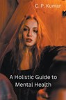 A Holistic Guide to Mental Health - C. P. Kumar - 9798224156917
