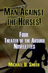 Man Against the Horses! Four Theater of the Absurd Novelettes - Michael D. Smith - 9798224162178