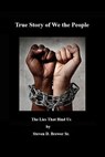 True Story of We the People, the Lies that Bind Us. - Steven D. Brewer Sr. - 9798224186761