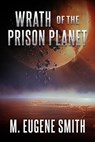 Wrath of the Prison Planet - M. Eugene Smith - 9798224191406