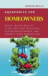 Aquaponics for Homeowners: Setup, Water Quality, Plant and Fish Selection, System Maintenance, and Organic Food Production - Harper Wells - 9798224209965