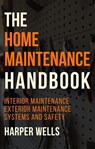 The Home Maintenance Handbook: Interior Maintenance, Exterior Maintenance, Systems and Safety - Harper Wells - 9798224239719