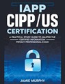IAPP CIPP/US Certification A Practical Study Guide to Master the Certified Information Privacy Professional Exam - Jamie Murphy - 9798224266401