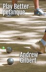 Play Better Petanque - Andrew Gilbert - 9798224279494