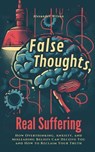False Thoughts, Real Suffering: How Overthinking, Anxiety, and Misleading Beliefs Can Deceive You and How to Reclaim Your Truth - Alexander Wilson - 9798224288533
