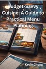 Budget-Savvy Cuisine: A Guide to Practical Menu Planning - Kevin Chong - 9798224292318