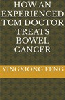 How An Experienced TCM Doctor Treats Bowel Cancer - Yingxiong Feng - 9798224302413