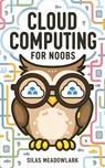 Cloud Computing For Noobs - Silas Meadowlark - 9798224334841