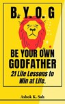 BYOG - Be Your Own Godfather : 21 Life Lessons to Win at Life. - Misha Grant ; Ashok Kumar - 9798224355686
