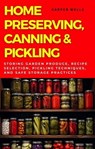 Home Preserving, Canning, and Pickling: Storing Garden Produce, Recipe Selection, Pickling Techniques, and Safe Storage Practices - Harper Wells - 9798224359271