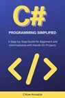 C# Programming Simplified: A Step-by-Step Guide for Beginners and Intermediates with Hands-On Projects - Chloe Annable - 9798224360673