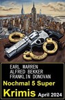 Nochmal 5 Super Krimis April 2024 - Alfred Bekker ; Earl Warren ; Franklin Donovan - 9798224380053